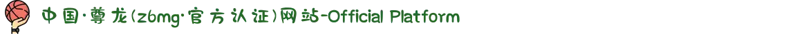 中国·尊龙(z6mg·官方认证)网站-Official Platform